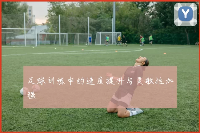 足球训练中的速度提升与灵敏性加强