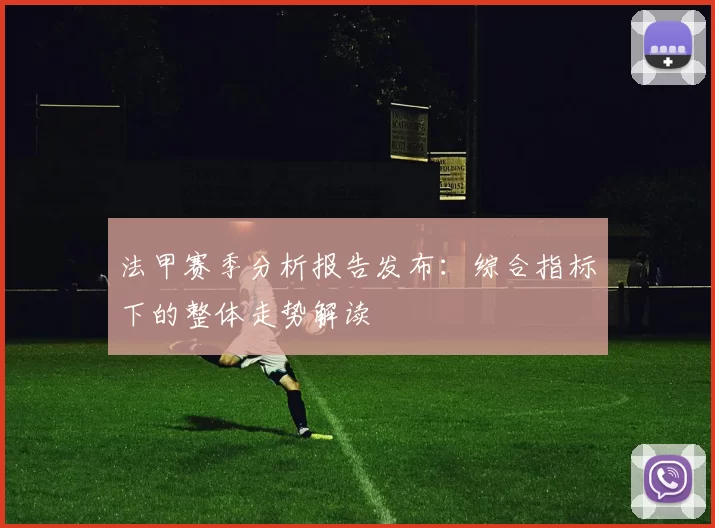 法甲赛季分析报告发布：综合指标下的整体走势解读