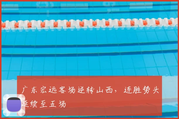 广东宏远客场逆转山西,连胜势头延续至五场