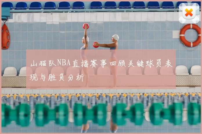 山猫队NBA直播赛事回顾关键球员表现与胜负分析