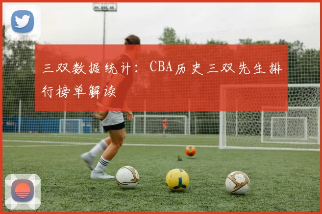 三双数据统计:CBA历史三双先生排行榜单解读