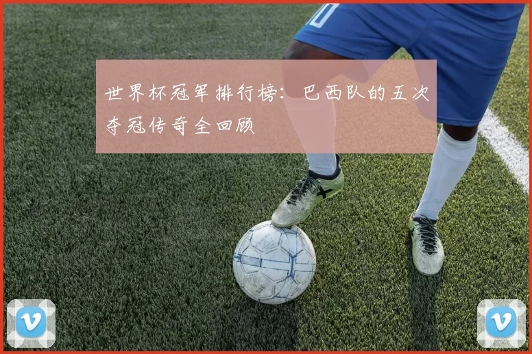 世界杯冠军排行榜:巴西队的五次夺冠传奇全回顾