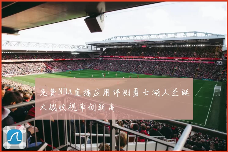免费NBA直播应用评测勇士湖人圣诞大战收视率创新高