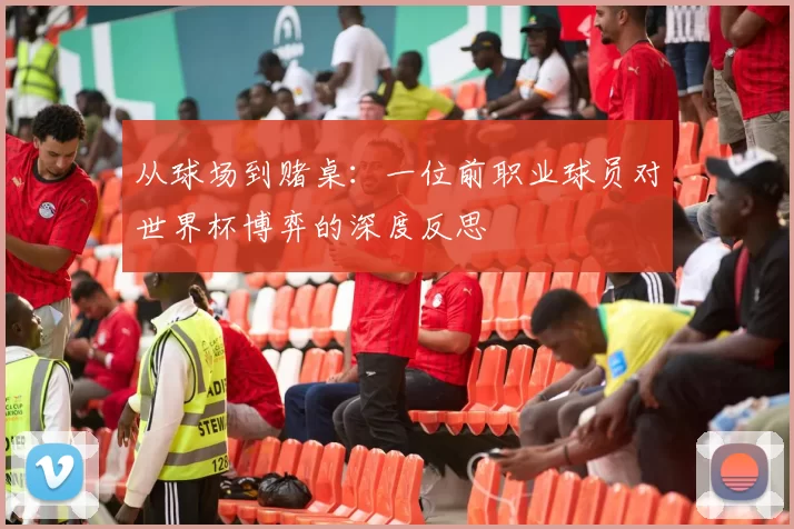 从球场到赌桌：一位前职业球员对世界杯博弈的深度反思