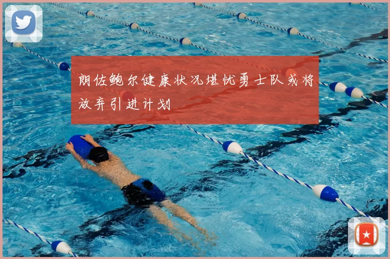 朗佐鲍尔健康状况堪忧勇士队或将放弃引进计划