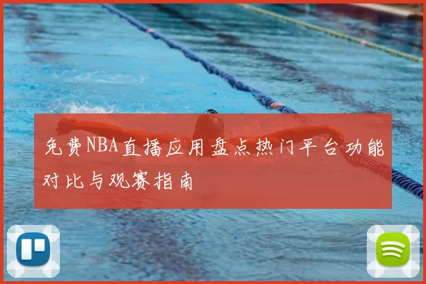 免费NBA直播应用盘点热门平台功能对比与观赛指南