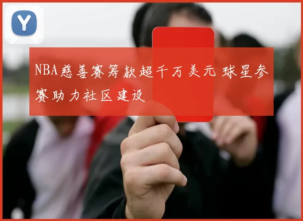NBA慈善赛筹款超千万美元 球星参赛助力社区建设