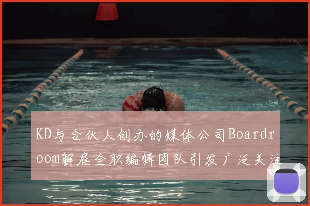 KD与合伙人创办的媒体公司Boardroom解雇全职编辑团队引发广泛关注