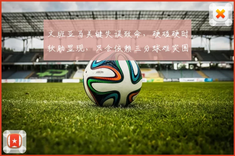 文班亚马关键失误致命，硬碰硬时软肋显现，只会依赖三分球难突围_马刺_防守_1
