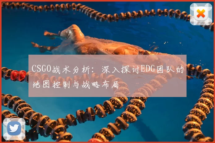 CSGO战术分析：深入探讨EDG团队的地图控制与战略布局