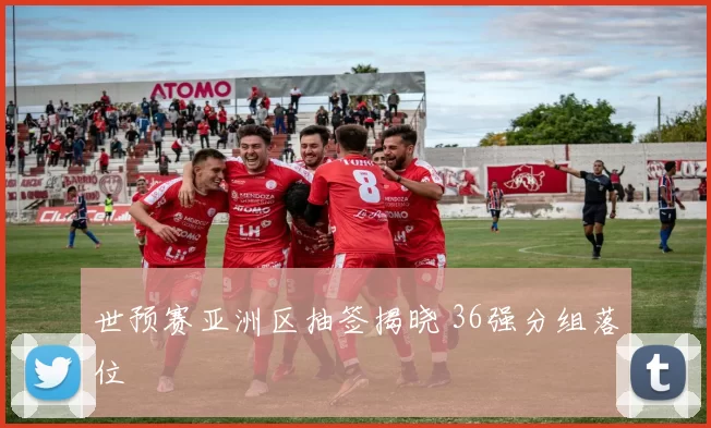 世预赛亚洲区抽签揭晓 36强分组落位