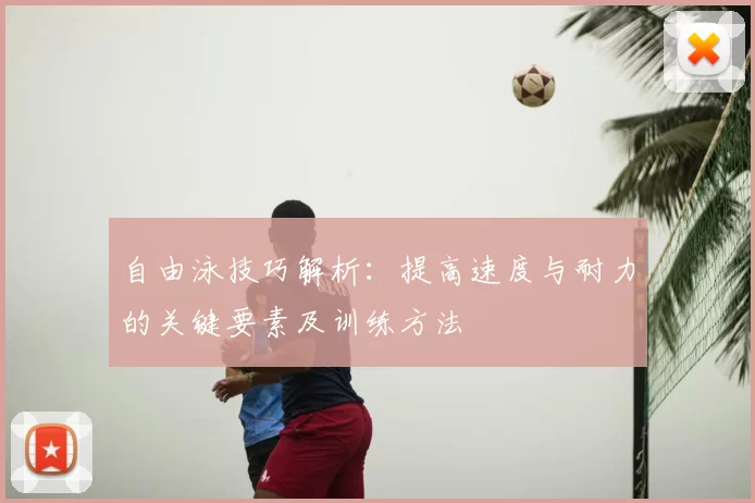 自由泳技巧解析：提高速度与耐力的关键要素及训练方法