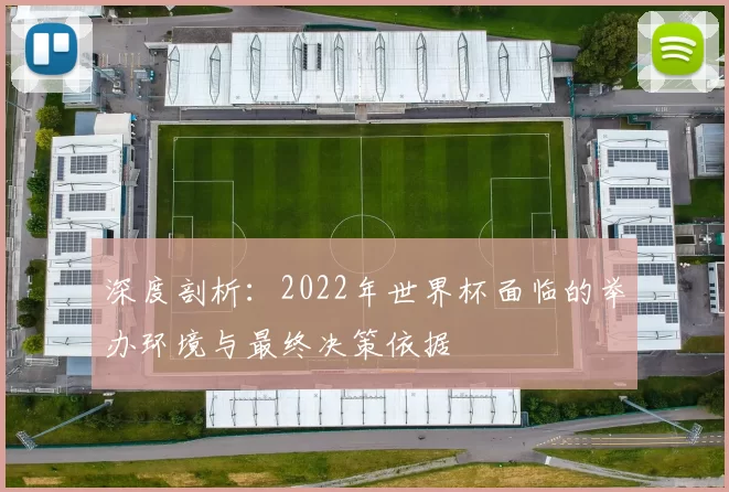深度剖析:2022年世界杯面临的举办环境与最终决策依据