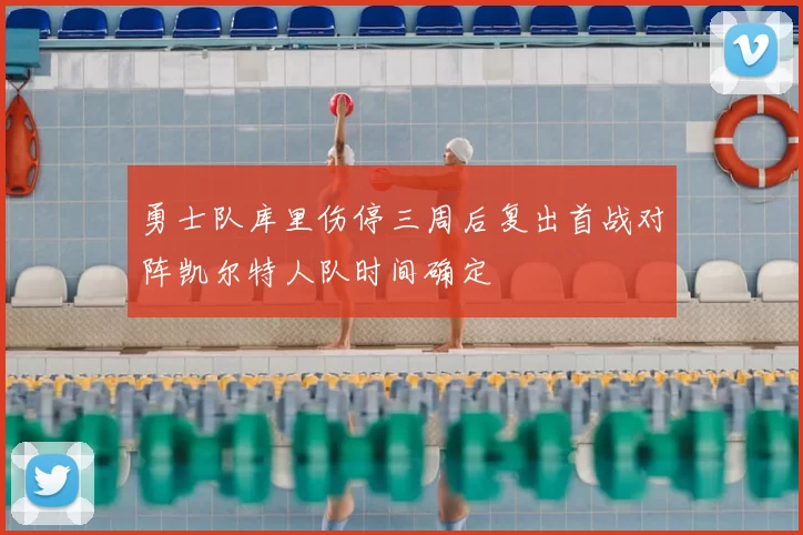 勇士队库里伤停三周后复出首战对阵凯尔特人队时间确定