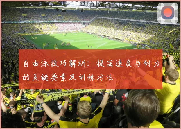 自由泳技巧解析：提高速度与耐力的关键要素及训练方法