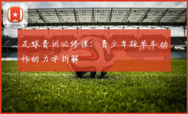 足球青训必修课：青少年踩单车动作的力学拆解