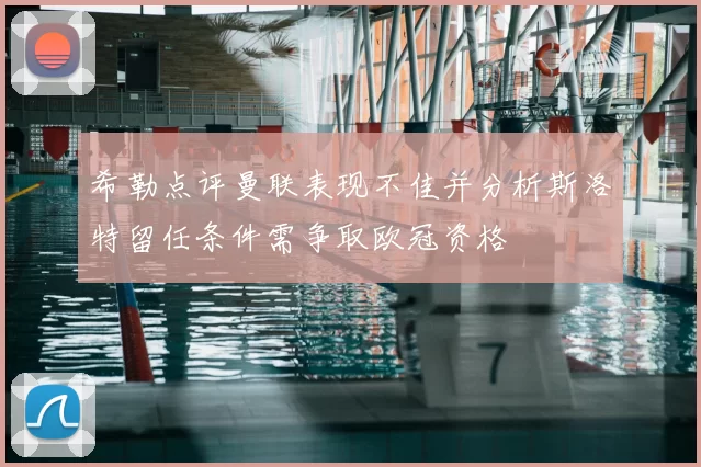 希勒点评曼联表现不佳并分析斯洛特留任条件需争取欧冠资格