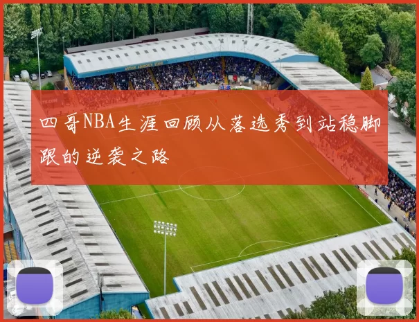 四哥NBA生涯回顾从落选秀到站稳脚跟的逆袭之路