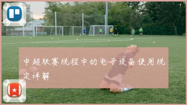 中超联赛规程中的电子设备使用规定详解