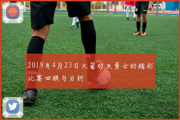 2019年4月23日火箭对决勇士的精彩比赛回顾与分析