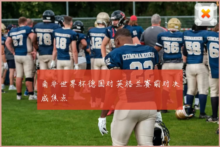 南非世界杯德国对英格兰赛前对决成焦点