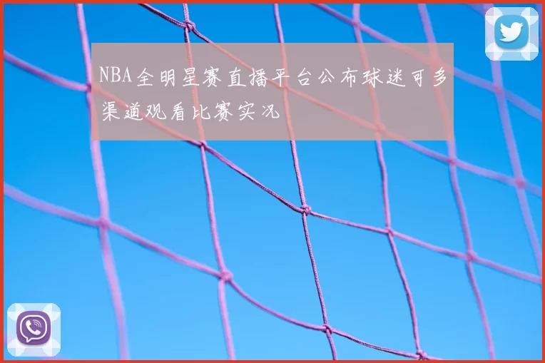NBA全明星赛直播平台公布球迷可多渠道观看比赛实况
