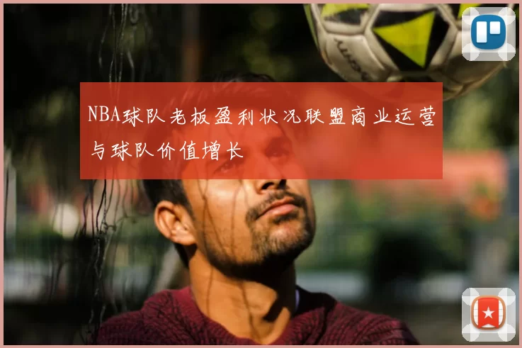 NBA球队老板盈利状况联盟商业运营与球队价值增长