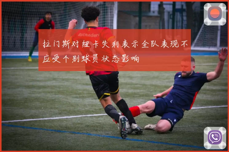 拉门斯对纽卡失利表示全队表现不应受个别球员状态影响