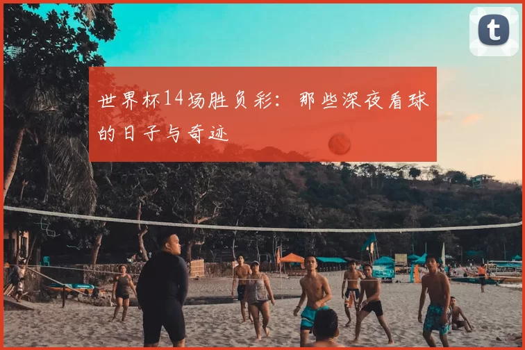 世界杯14场胜负彩:那些深夜看球的日子与奇迹