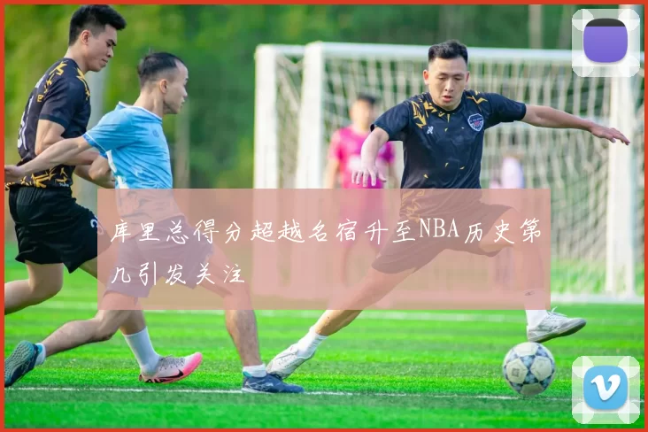 库里总得分超越名宿升至NBA历史第几引发关注