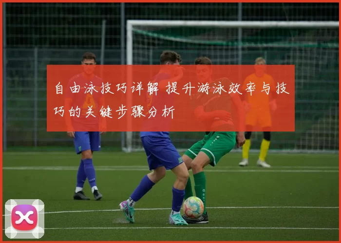 自由泳技巧详解 提升游泳效率与技巧的关键步骤分析