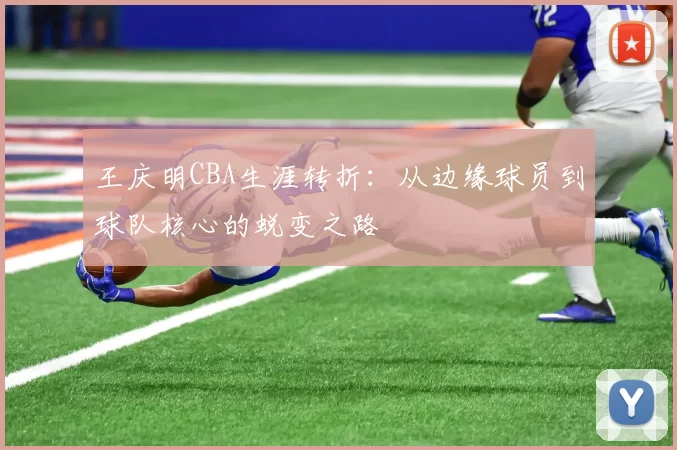 王庆明CBA生涯转折:从边缘球员到球队核心的蜕变之路