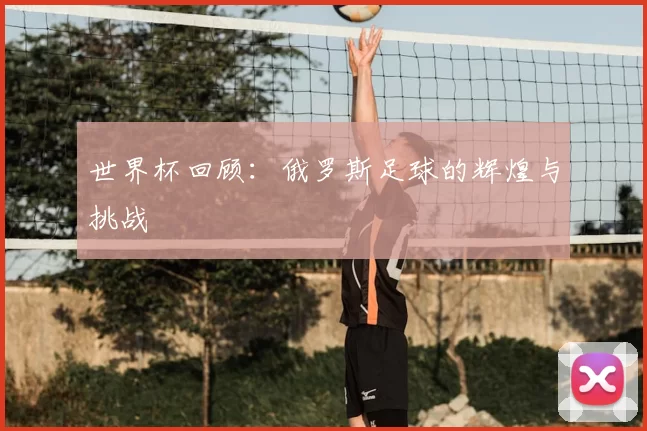 世界杯回顾:俄罗斯足球的辉煌与挑战