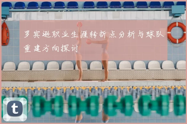 罗宾逊职业生涯转折点分析与球队重建方向探讨
