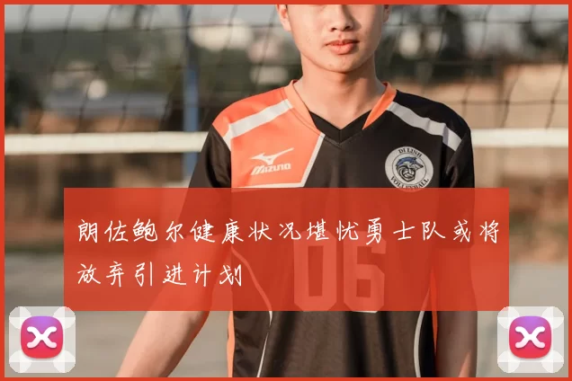 朗佐鲍尔健康状况堪忧勇士队或将放弃引进计划