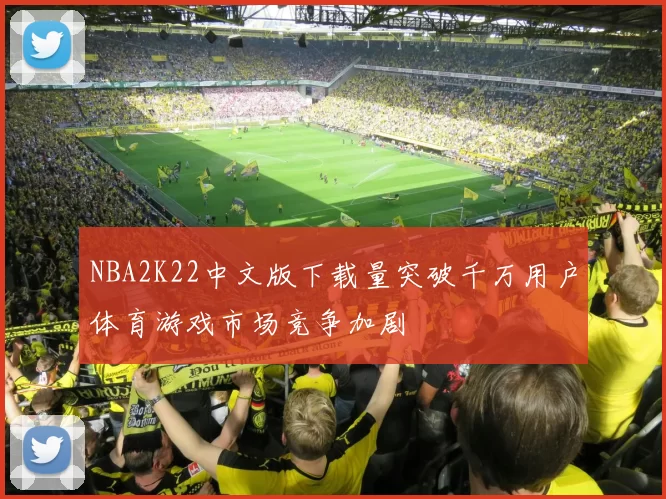 NBA2K22中文版下载量突破千万用户体育游戏市场竞争加剧