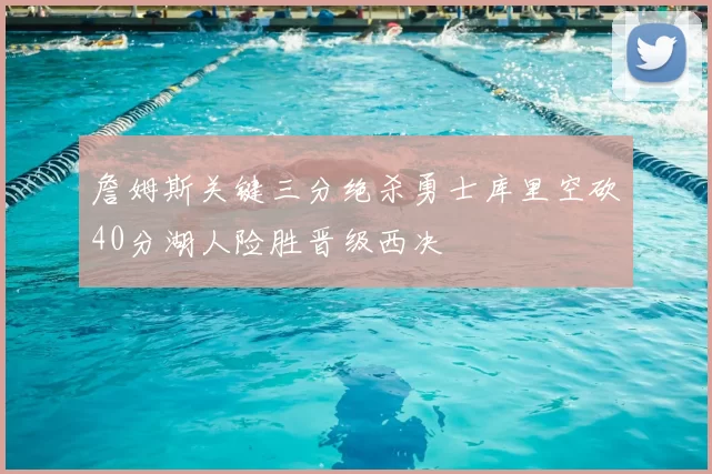 詹姆斯关键三分绝杀勇士库里空砍40分湖人险胜晋级西决