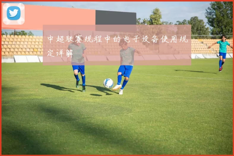 中超联赛规程中的电子设备使用规定详解