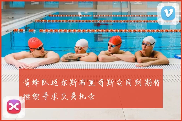 黄蜂队迈尔斯布里奇斯合同到期将继续寻求交易机会