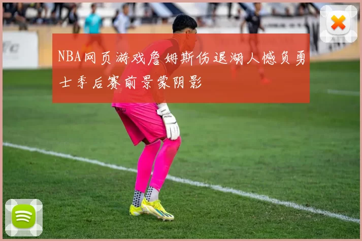 NBA网页游戏詹姆斯伤退湖人憾负勇士季后赛前景蒙阴影