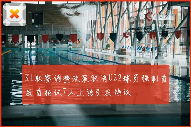 K1联赛调整政策取消U22球员强制首发首轮仅7人上场引发热议