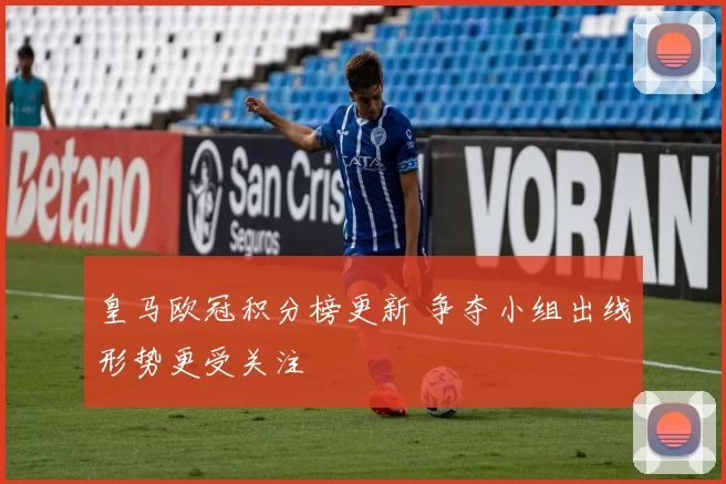 皇马欧冠积分榜更新 争夺小组出线形势更受关注