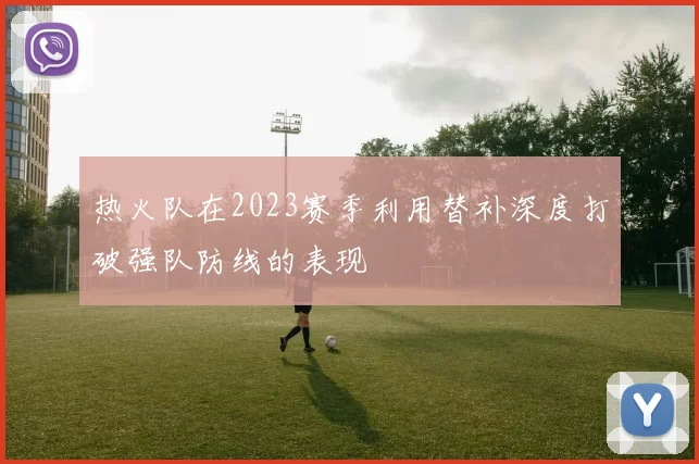 热火队在2023赛季利用替补深度打破强队防线的表现