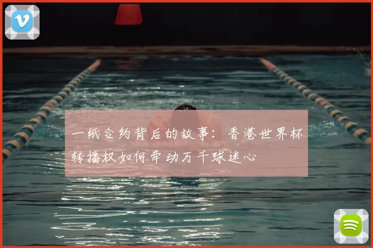 一纸合约背后的故事:香港世界杯转播权如何牵动万千球迷心