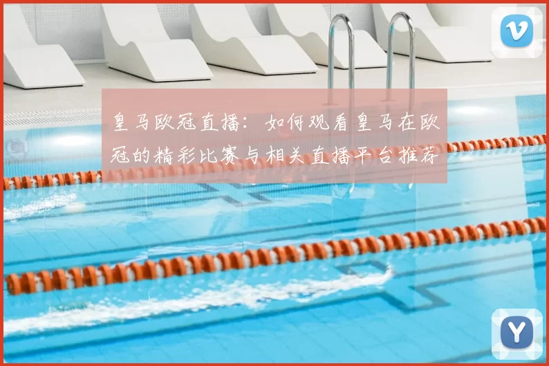 皇马欧冠直播：如何观看皇马在欧冠的精彩比赛与相关直播平台推荐