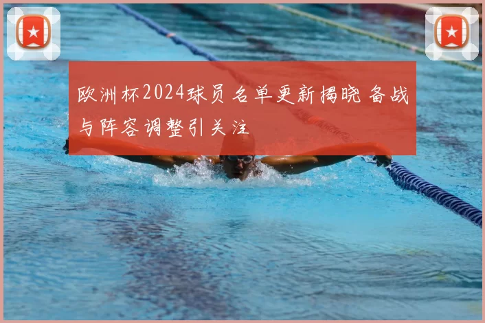 欧洲杯2024球员名单更新揭晓 备战与阵容调整引关注