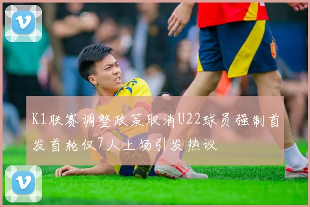 K1联赛调整政策取消U22球员强制首发首轮仅7人上场引发热议