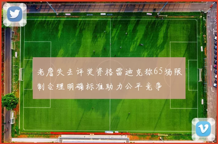 老詹失去评奖资格雷迪克称65场限制合理明确标准助力公平竞争