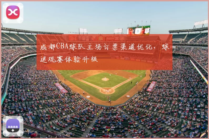 成都CBA球队主场订票渠道优化,球迷观赛体验升级