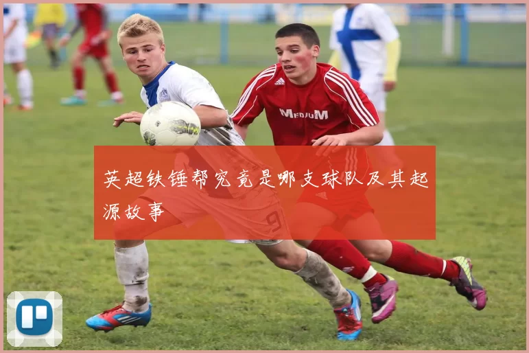英超铁锤帮究竟是哪支球队及其起源故事